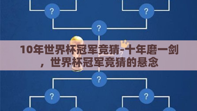10年世界杯冠军竞猜-十年磨一剑，世界杯冠军竞猜的悬念，10年世界杯冠军竞猜，悬念揭晓，冠军归属何人