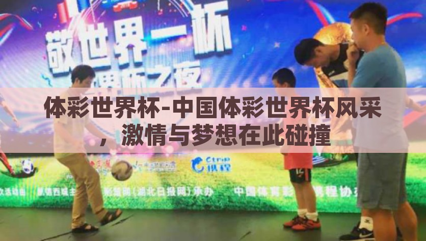 体彩世界杯-中国体彩世界杯风采，激情与梦想在此碰撞，中国体彩世界杯，激情与梦想的碰撞