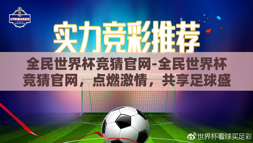 全民世界杯竞猜官网-全民世界杯竞猜官网，点燃激情，共享足球盛宴的新平台，全民世界杯竞猜官网，点燃激情，共享足球盛宴