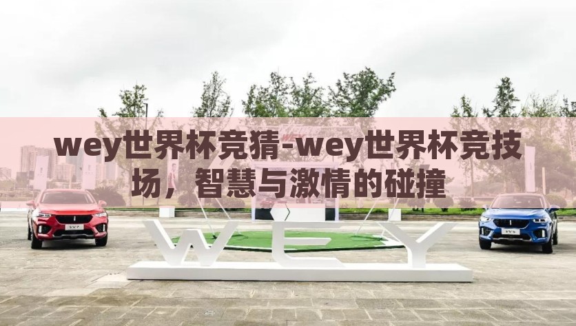 wey世界杯竞猜-wey世界杯竞技场，智慧与激情的碰撞，Wey世界杯竞技场，智慧与激情的碰撞