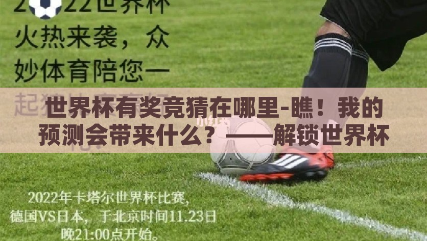 世界杯有奖竞猜在哪里-瞧！我的预测会带来什么？——解锁世界杯有奖竞猜的乐趣之处，解锁2023年世界杯有奖竞猜，揭秘预测的乐趣和灵感来源