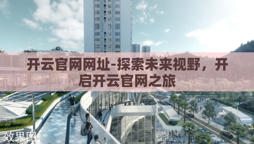 开云官网网址-探索未来视野，开启开云官网之旅，开云官网，探索未来视野的启程