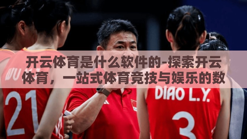 开云体育是什么软件的-探索开云体育，一站式体育竞技与娱乐的数字平台，开云体育，一站式掌握体育竞技与娱乐的数字平台