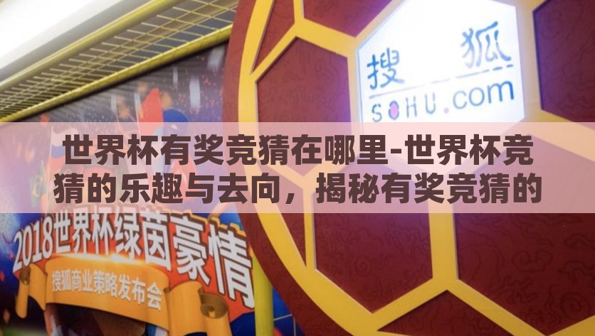 世界杯有奖竞猜在哪里-世界杯竞猜的乐趣与去向，揭秘有奖竞猜的参与渠道，揭秘世界杯竞猜，乐趣、去向及参与渠道