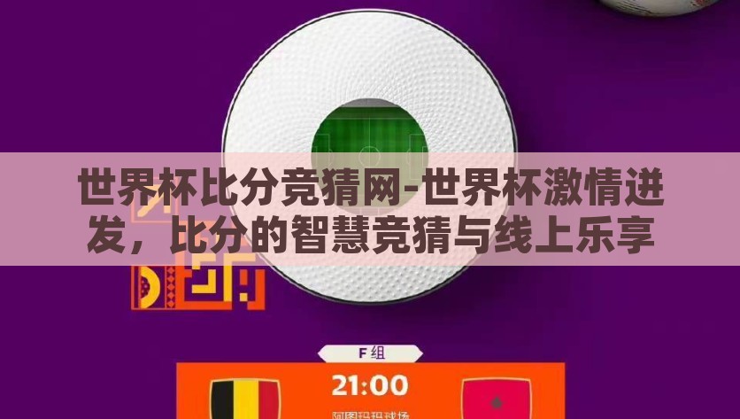 世界杯比分竞猜网-世界杯激情迸发，比分的智慧竞猜与线上乐享，智慧与激情碰撞，世界杯比分竞猜网线上乐享挑战