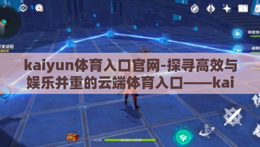 kaiyun体育入口官网-探寻高效与娱乐并重的云端体育入口——kaiyun体育官网，高效与娱乐并重，探索Kaiyun体育官网的云端体育入口