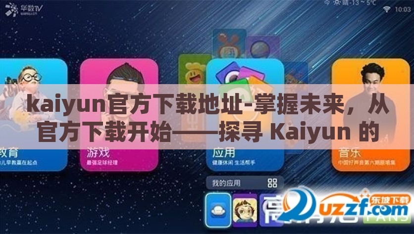kaiyun官方下载地址-掌握未来，从官方下载开始——探寻 Kaiyun 的可靠之路，掌握未来，官方途径必选，Kaiyun 官方下载指南