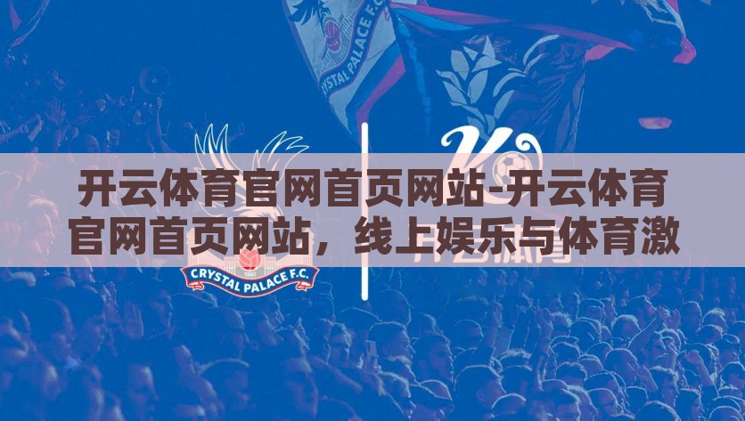 开云体育官网首页网站-开云体育官网首页网站，线上娱乐与体育激情的完美融合，云间体育激情，开云体育官网的线上娱乐与体育狂欢