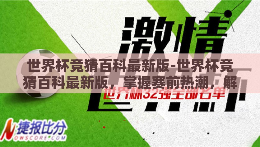 世界杯竞猜百科最新版-世界杯竞猜百科最新版，掌握赛前热潮，解锁赛事看点，世界杯竞猜百科最新版，解锁赛事真相，掌握竞猜先机
