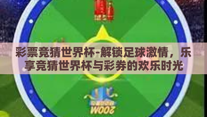 彩票竞猜世界杯-解锁足球激情，乐享竞猜世界杯与彩券的欢乐时光，解锁足球激情，竞猜世界杯与彩券的欢乐时光