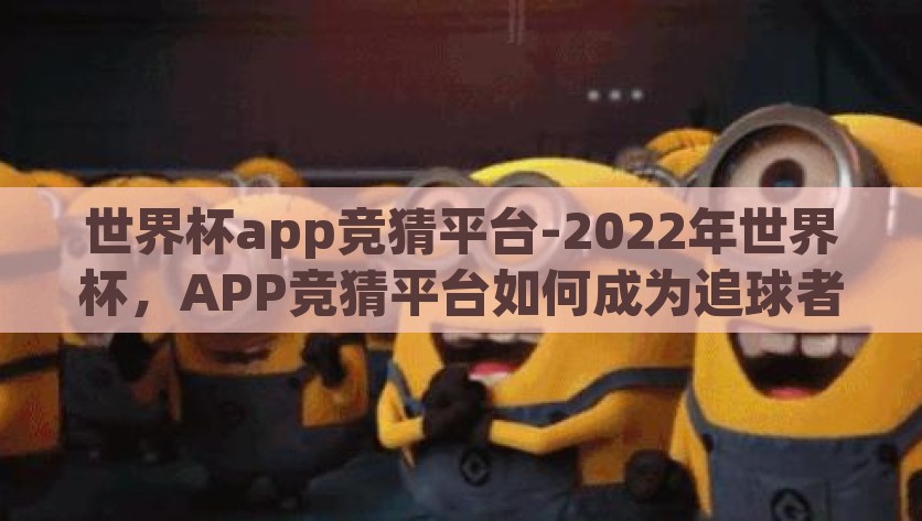 世界杯app竞猜平台-2022年世界杯，APP竞猜平台如何成为追球者的奇妙乐园，2022世界杯竞猜APP，追球者们的奇妙乐园