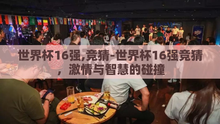 世界杯16强,竞猜-世界杯16强竞猜，激情与智慧的碰撞，世界杯16强，激情与智慧的竞猜盛宴