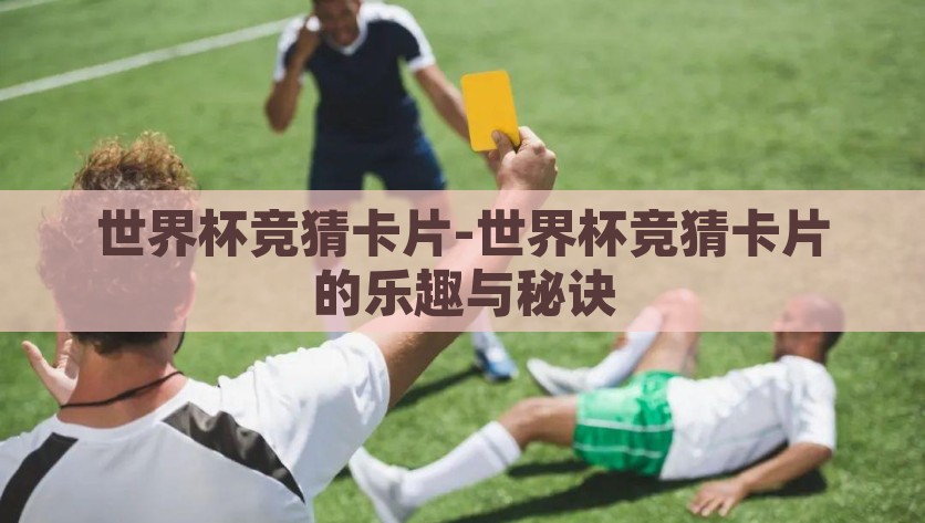 世界杯竞猜卡片-世界杯竞猜卡片的乐趣与秘诀，探索世界杯竞猜卡的乐趣与策略