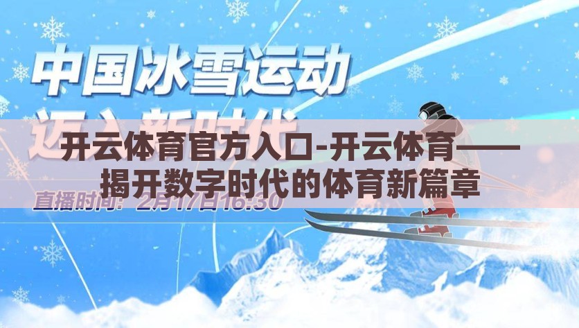 开云体育官方入口-开云体育——揭开数字时代的体育新篇章，开云体育，引领数字时代的体育新潮流