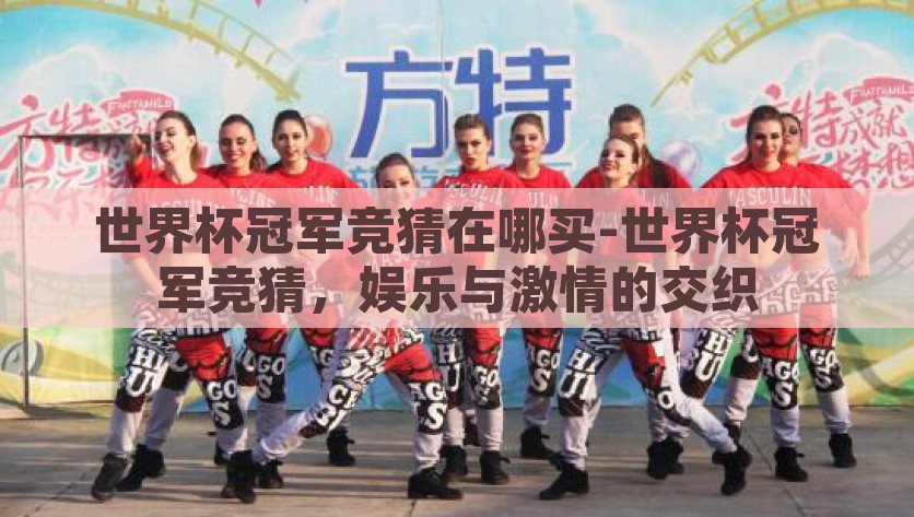 世界杯冠军竞猜在哪买-世界杯冠军竞猜，娱乐与激情的交织，揭秘世界杯冠军竞猜的购买途径，娱乐激情两不误