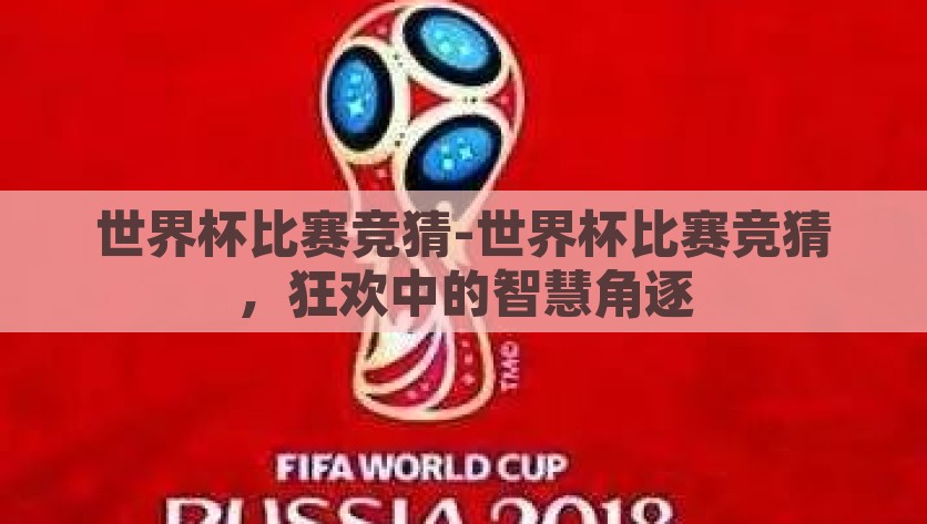 世界杯比赛竞猜-世界杯比赛竞猜，狂欢中的智慧角逐，世界杯智慧狂欢，竞猜中的角逐与乐趣
