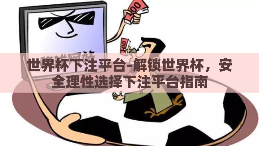 世界杯下注平台-解锁世界杯，安全理性选择下注平台指南，2023世界杯，解锁安全理性选择下注平台指南