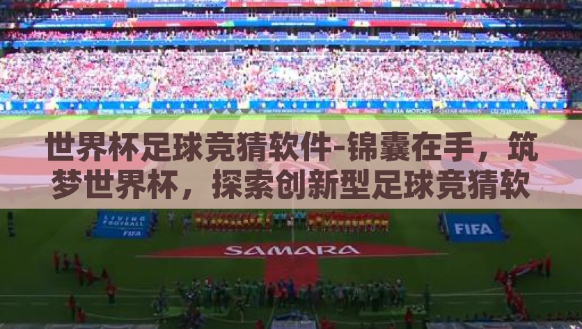 世界杯足球竞猜软件-锦囊在手，筑梦世界杯，探索创新型足球竞猜软件猜球宝，筑梦世界杯，探索创新型足球竞猜软件猜球宝的竞猜锦囊