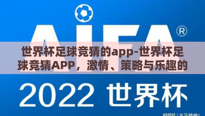 世界杯足球竞猜的app-世界杯足球竞猜APP，激情、策略与乐趣的完美交融，点燃激情，智斗策略，世界杯足球竞猜APP