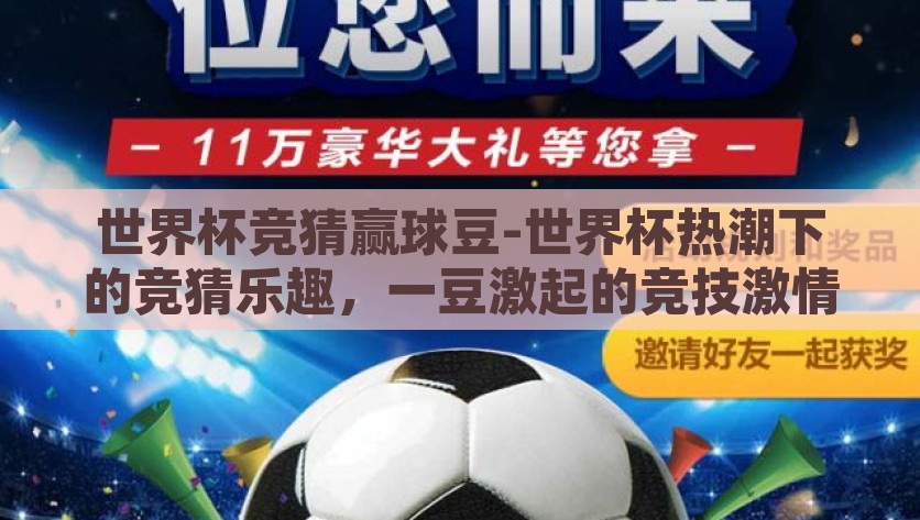 世界杯竞猜赢球豆-世界杯热潮下的竞猜乐趣，一豆激起的竞技激情，一豆激起的竞技激情，世界杯热潮下的竞猜乐趣