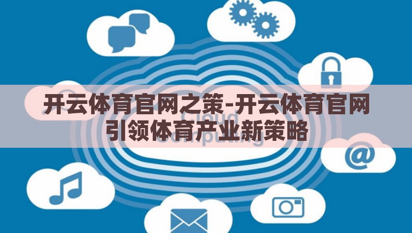 开云体育官网之策-开云体育官网引领体育产业新策略，开云体育官网，引领体育产业新策略，开启未来新篇章