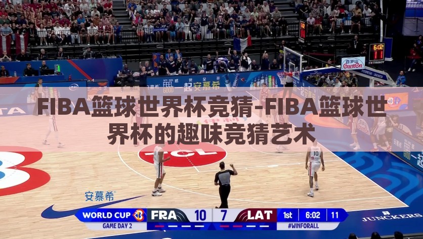 FIBA篮球世界杯竞猜-FIBA篮球世界杯的趣味竞猜艺术，解析，2023年FIBA篮球世界杯竞猜乐趣