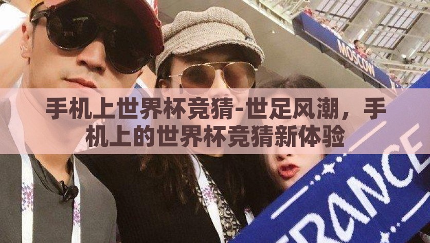 手机上世界杯竞猜-世足风潮，手机上的世界杯竞猜新体验，手机上的世界杯竞猜，世足风潮新体验