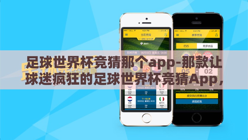 足球世界杯竞猜那个app-那款让球迷疯狂的足球世界杯竞猜App，探索娱乐与激情的交汇点，球迷狂欢新地标，揭秘那款火爆的足球世界杯竞猜App