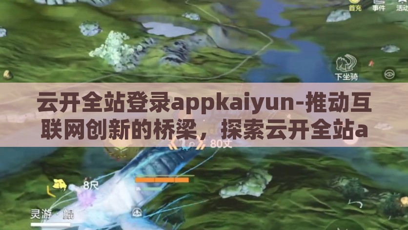 云开全站登录appkaiyun-推动互联网创新的桥梁，探索云开全站app的kaiyun价值与用户体验，云开全站app——探秘KAiYUn价值，铺就互联网创新之路