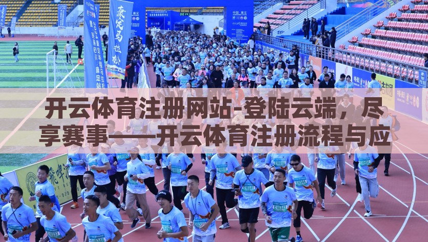 开云体育注册网站-登陆云端，尽享赛事——开云体育注册流程与应用体验，云端观赛新体验，开云体育注册流程与应用解析