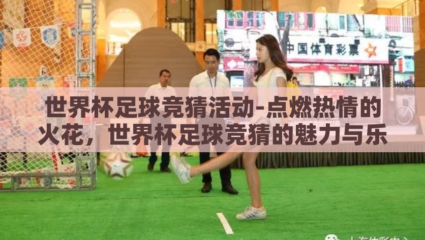 世界杯足球竞猜活动-点燃热情的火花，世界杯足球竞猜的魅力与乐趣，点燃激情，共享乐趣，世界杯足球竞猜的魅力与狂欢
