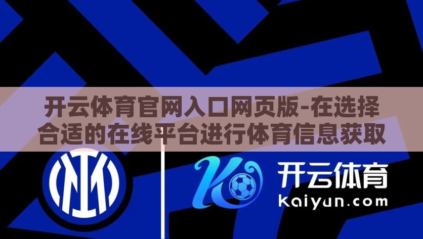 开云体育官网入口网页版-在选择合适的在线平台进行体育信息获取和活动参与时，开云体育官网入口网页版 成为了众多体育爱好者的首选。为了全面了解这一平台，我们需要从用户友好性、内容丰富度、安全性以及服务多样性等方面进行探讨，开云体育官网入口，一站式体育信息与服务首选平台