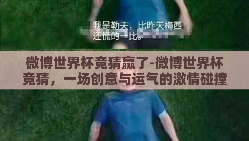 微博世界杯竞猜赢了-微博世界杯竞猜，一场创意与运气的激情碰撞，微博世界杯竞猜，创意与运气的激情碰撞之旅