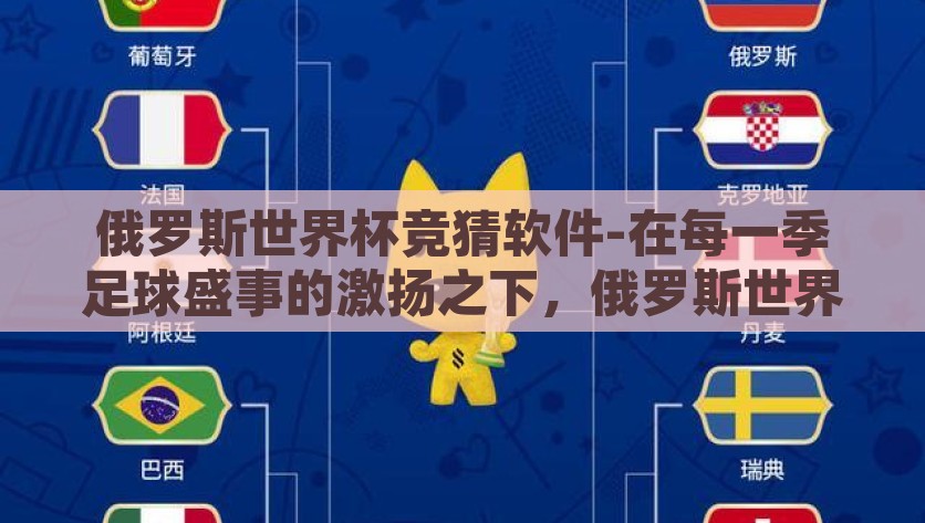 俄罗斯世界杯竞猜软件-在每一季足球盛事的激扬之下，俄罗斯世界杯不仅点燃了全世界的足球热情，也促成了各类线上线下娱乐的兴起。其中，一种名为俄罗斯世界杯竞猜软件的应用凭借其独特的趣味性和参与感，迅速成为球迷们的热门话题，俄罗斯世界杯激情盛宴，竞猜软件引领球迷新风尚！