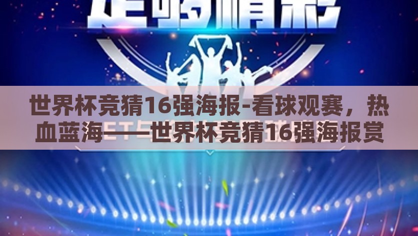 世界杯竞猜16强海报-看球观赛，热血蓝海——世界杯竞猜16强海报赏析，热血蓝海，2023世界杯竞猜16强海报赏析盛宴