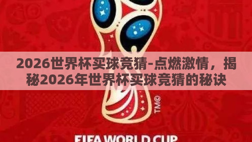 2026世界杯买球竞猜-点燃激情，揭秘2026年世界杯买球竞猜的秘诀与攻略，2026世界杯买球竞猜，点燃激情，揭秘胜券攻略