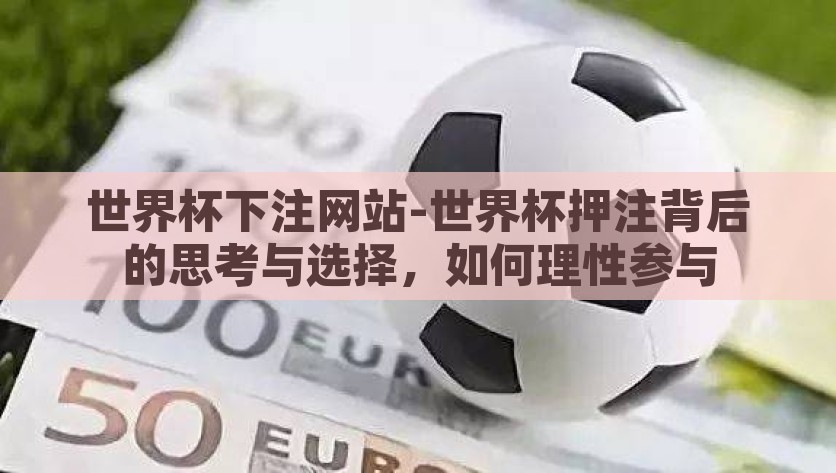 世界杯下注网站-世界杯押注背后的思考与选择，如何理性参与，理性参与与安全考量，世界杯押注网站的评估与选择