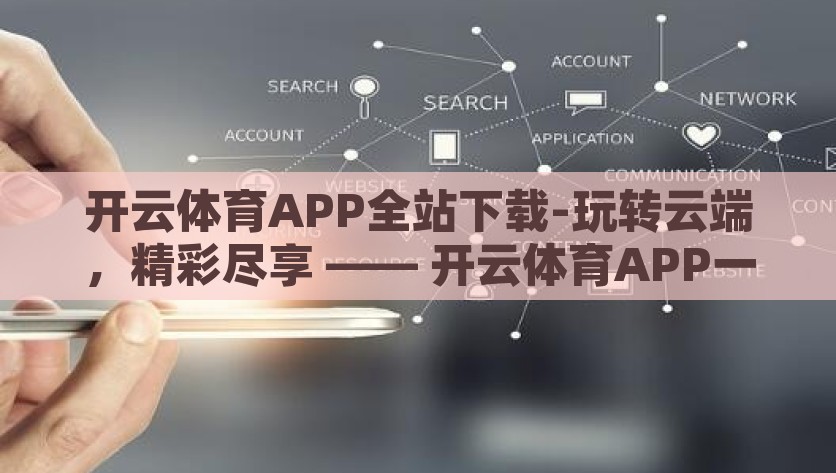 开云体育APP全站下载-玩转云端，精彩尽享 —— 开云体育APP一站式畅玩体验，体验开云体育APP，一站式畅玩，玩转云端精彩