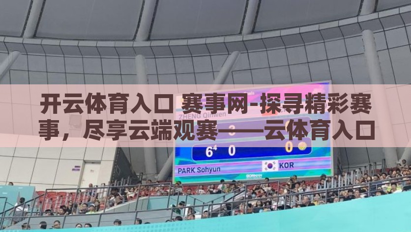 开云体育入口 赛事网-探寻精彩赛事，尽享云端观赛——云体育入口的赛事实况之旅，云端观赛新体验，云体育入口带你探索精彩赛事