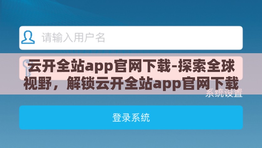 云开全站app官网下载-探索全球视野，解锁云开全站app官网下载的便捷之旅，探索全球视野，轻松下载云开全站APP