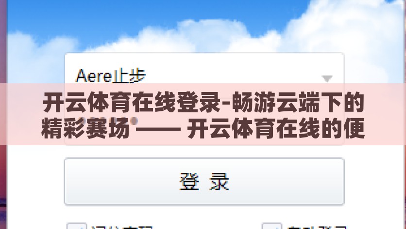 开云体育在线登录-畅游云端下的精彩赛场 —— 开云体育在线的便捷体验，探寻云端上的竞技乐园 —— 开云体育在线便捷体验