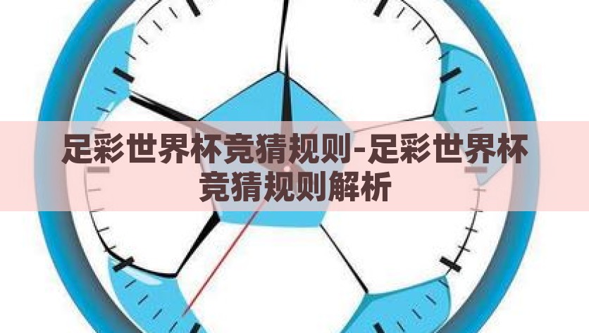 足彩世界杯竞猜规则-足彩世界杯竞猜规则解析，解析2023年足彩世界杯竞猜规则