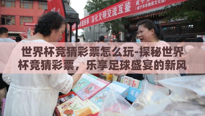 世界杯竞猜彩票怎么玩-探秘世界杯竞猜彩票，乐享足球盛宴的新风尚，揭秘世界杯竞猜彩票，乐享足球盛宴的新风尚