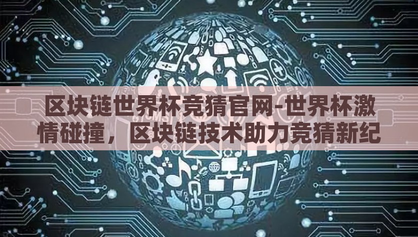 区块链世界杯竞猜官网-世界杯激情碰撞，区块链技术助力竞猜新纪元——探寻官方竞猜平台的独特魅力，黑科技赋能足球竞猜——2022 世界杯区块链官網竞猜平台，解锁竞猜新纪元