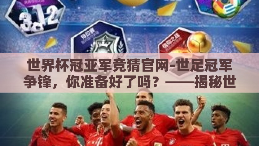 世界杯冠亚军竞猜官网-世足冠军争锋，你准备好了吗？——揭秘世界有名冠亚军竞猜APP，世足冠军争锋，揭秘世界顶级冠亚军竞猜APP，你准备好了吗？