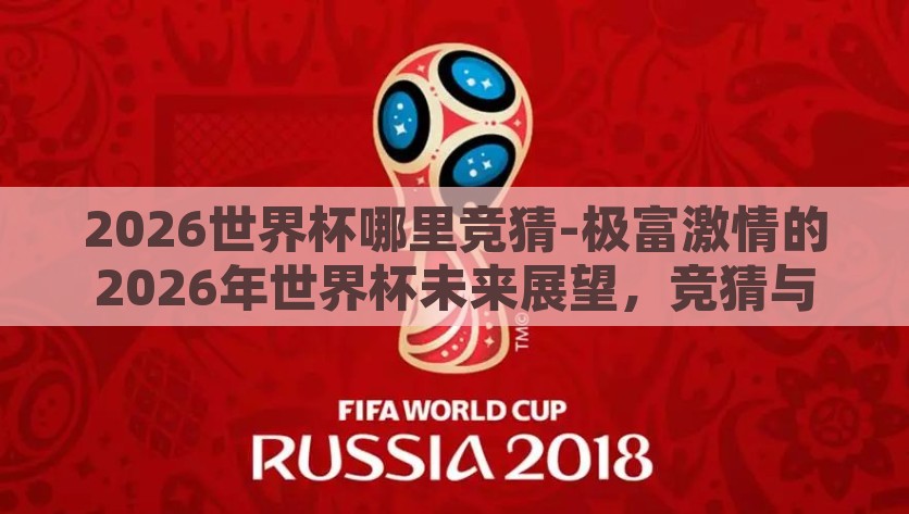 2026世界杯哪里竞猜-极富激情的2026年世界杯未来展望，竞猜与梦想的碰撞，未来视界，2026世界杯的竞猜与梦想碰撞