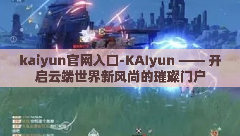 kaiyun官网入口-KAIyun —— 开启云端世界新风尚的璀璨门户，KAIyun 官网入口，开启云端世界新风尚的璀璨门户