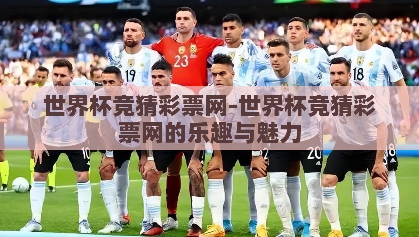 世界杯竞猜彩票网-世界杯竞猜彩票网的乐趣与魅力，探秘世界杯竞猜彩票，释放体育激情与经济智慧的双重魅力