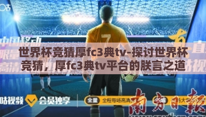 世界杯竞猜厚fc3典tv-探讨世界杯竞猜，厚fc3典tv平台的朕言之道，厚fc3典tv，世界杯竞猜平台上的隽言隐义