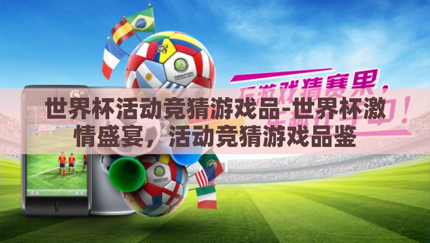 世界杯活动竞猜游戏品-世界杯激情盛宴，活动竞猜游戏品鉴，世界杯激情盛宴下的活动竞猜游戏品鉴，探秘竞猜魅力与激情碰撞